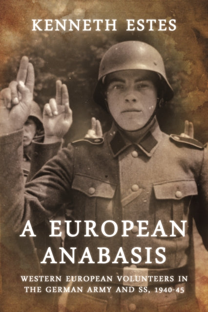 A European Anabasis : Western European Volunteers in the German Army and SS, 1940-45-9781909384521