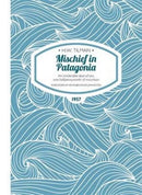 Mischief in Patagonia Paperback : An intolerable deal of sea, one halfpennyworth of mountain-9781909461161