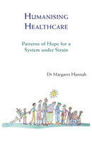 Humanising Healthcare : Patterns of Hope for a System Under Strain-9781909470446