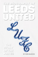 The Biography of Leeds : The Story of the Whites-9781909534841