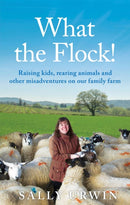 What the Flock! : Raising kids, rearing animals and other misadventures on our family farm-9781909770775