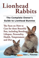 Lionhead Rabbits The Complete Owner's Guide to Lionhead Bunnies The Facts on How to Care for these Beautiful Pets, including Breeding, Lifespan, Personality, Health, Temperament and Diet-9781909820012