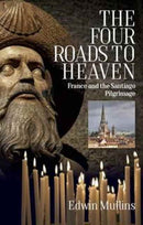 The Four Roads to Heaven : France and the Santiago Pilgrimage-9781909930506
