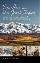 Travellers in the Great Steppe : From the Papal Envoys to the Russian Revolution-9781909930865