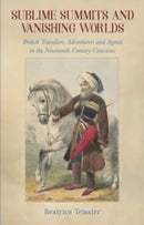Sublime Summits and Vanishing Worlds : British Travellers, Adventurers and Agents in the Nineteenth-Century Caucasus-9781909930889