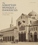The Umayyad Mosque of Damascus : Art, Faith and Empire in Early Islam-9781909942455