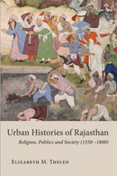 Urban Histories of Rajasthan : Religion, Politics and Society (1550 -1800)-9781909942660