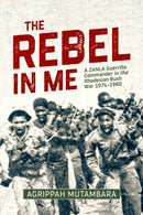 The Rebel In Me : A ZANLA Guerrilla Commander in the Rhodesian Bush War, 1974-1980-9781909982352