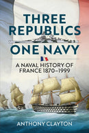 Three Republics One Navy : A Naval History of France 1870-1999-9781909982994
