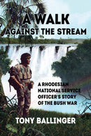 A Walk Against The Stream : A Rhodesian National Service Officer's Story of the Bush War-9781910294437