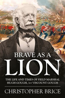 Brave as a Lion : The Life and Times of Field Marshal Hugh Gough, 1st Viscount Gough-9781910294611