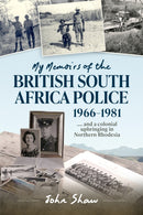 My Memoirs of the British South Africa Police, 1966-1981 : . and a Colonial Upbringing in Northern Rhodesia-9781910294987