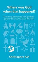 Where was God when that happened? : And other questions about God's goodness, power and the way he works in the world-9781910307236