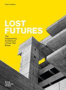 Lost Futures : The Disappearing Architecture of Post-War Britain-9781910350621