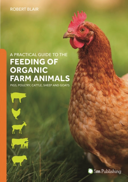 A Practical Guide to the Feeding of Organic Farm Animals : Pigs, Poultry, Cattle, Sheep and Goats-9781910455708