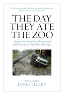 The Day They Ate The Zoo : Despatches from Sierra Leone and the Democratic Republic of Congo-9781910533857