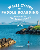 Paddle Boarding Wales Cymru : 100 places to SUP, canoe, and kayak including Snowdonia, Pembrokeshire, Gower and the Wye-9781910636459