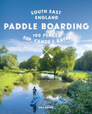 Paddle Boarding London & South East England : 100 Places to Sup, Canoe and Kayak from Sussex and Hampshire to Cambridge, London and Essex (Travel Guide)-9781910636633
