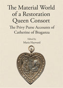 The Material World of a Restoration Queen Consort : The Privy Purse Accounts of Catherine of Braganza-9781910653142