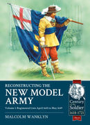 Reconstructing the New Model Army : Volume 1 - Regimental Lists, April 1645 to May 1649-9781910777107