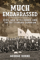 Much Embarrassed : Civil War, Intelligence and the Gettysburg Campaign-9781910777862