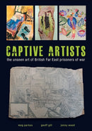 Captive Artists : the unseen art of British Far East prisoners of war-9781910837283