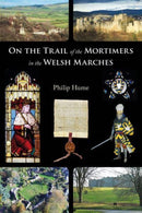 On the Trail of the Mortimers in the Welsh Marches : Earls of March, Lords of Wigmore and Ludlow - the story of a dynasty and the places that give an insight into their lives-9781910839591