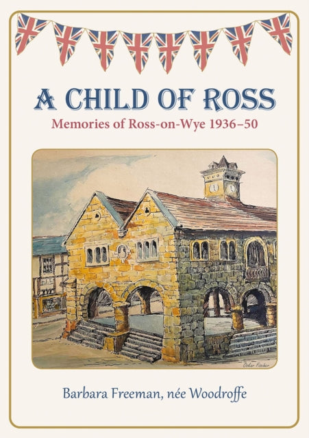 A Child of Ross : Memories of Ross-on-Wye 1936-50-9781910839836
