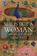 She is But a Woman : Queenship in Scotland 1424-1463-9781910900499