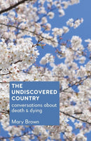 The Undiscovered Country : Conversations about death and dying-9781910930038