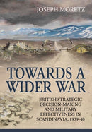Towards A Wider War : British Strategic Decision-Making And Military Effectiveness In Scandinavia, 1939-40-9781911096368