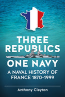 Three Republics One Navy : A Naval History of France 1870-1999-9781911096740