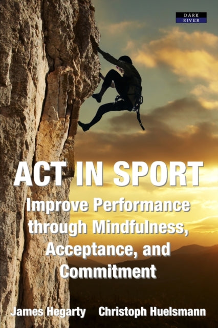 ACT in Sport : Improve Performance through Mindfulness, Acceptance, and Commitment-9781911121381
