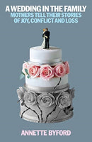 A Wedding in the Family : Mothers Tell Their Stories of Joy, Conflict and Loss-9781911383208