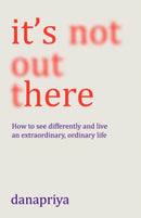 It's Not Out There : How to see differently and live an extraordinary, ordinary life-9781911407591