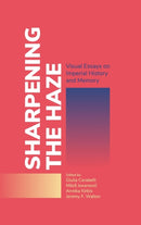 Sharpening the Haze : Visual Essays on Imperial History and Memory-9781911529644