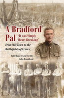 A Bradford Pal : `It was Simply Heart Breaking' - From Mill Town to the Battlefields of France-9781911604945