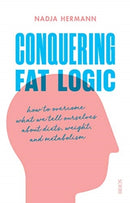 Conquering Fat Logic : how to overcome what we tell ourselves about diets, weight, and metabolism-9781911617365