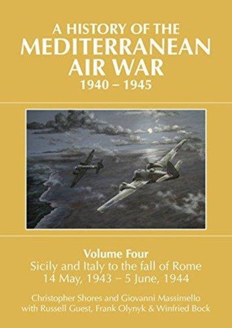 A A HISTORY OF THE MEDITERRANEAN AIR WAR, 1940-1945 : Volume Four: Sicily and Italy to the fall of Rome 14 May, 1943 - 5 June, 1944-9781911621102