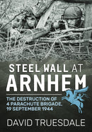 Steel Wall at Arnhem : The Destruction of 4 Parachute Brigade, 19 September 1944-9781911628446