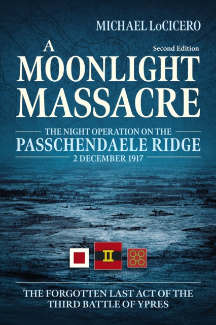 A Moonlight Massacre : The Night Operation on the Passchendaele Ridge, 2 December 1917. The Forgotten Last Act of the Third Battle of Ypres-9781911628729
