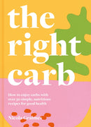 The Right Carb : How to Enjoy Carbs with Over 50 Simple, Nutritious Recipes for Good Health-9781911663201
