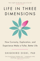 Life in Three Dimensions : How Curiosity, Exploration and Experience Make a Fuller, Better Life-9781911709527