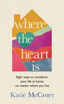 Where the Heart Is : Eight Ways to Transform Your Life at Home, No Matter Where You Live-9781911709831
