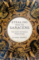 Stealing from the Saracens : How Islamic Architecture Shaped Europe-9781911723479