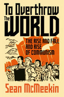 To Overthrow the World : The Rise and Fall and Rise of Communism-9781911723530