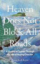 Heaven Does Not Block All Roads : A History of Taiwan Through the Life of Huang Chin-tao-9781911723622