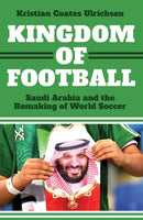 Kingdom of Football : Saudi Arabia and the Remaking of World Soccer-9781911723660