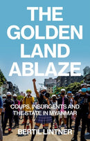 The Golden Land Ablaze : Coups, Insurgents and the State in Myanmar-9781911723684