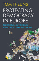 Protecting Democracy in Europe : Pluralism, Autocracy and the Future of the EU-9781911723745